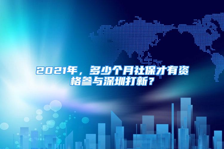 2021年，多少個月社保才有資格參與深圳打新？