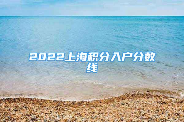 2022上海積分入戶分數(shù)線