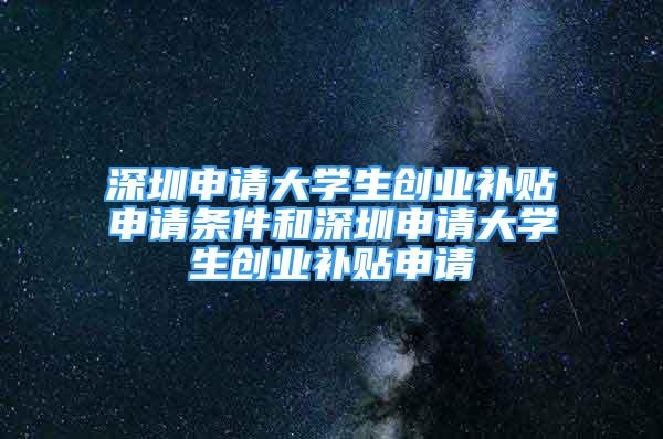 深圳申請大學(xué)生創(chuàng)業(yè)補貼申請條件和深圳申請大學(xué)生創(chuàng)業(yè)補貼申請