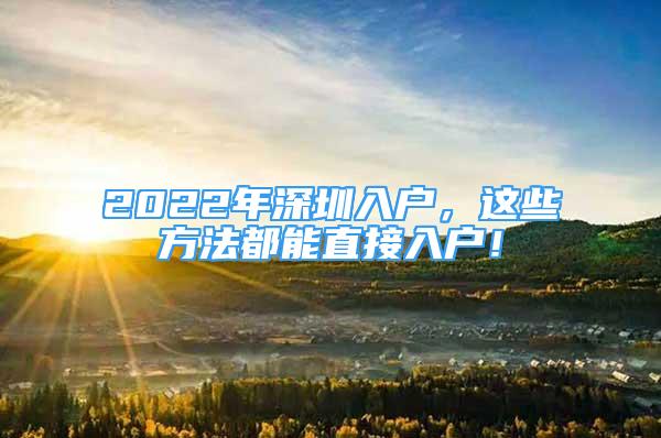 2022年深圳入戶，這些方法都能直接入戶！