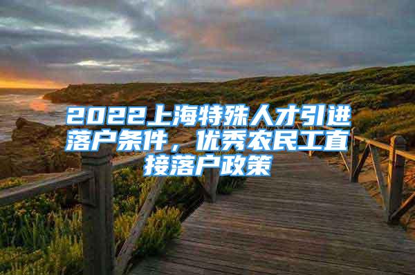 2022上海特殊人才引進落戶條件，優(yōu)秀農(nóng)民工直接落戶政策