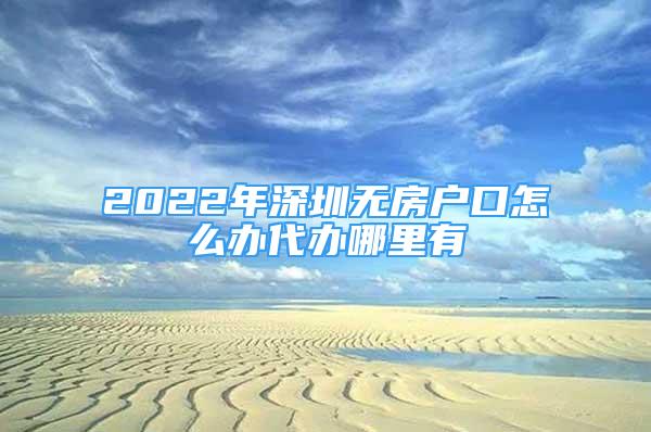 2022年深圳無房戶口怎么辦代辦哪里有