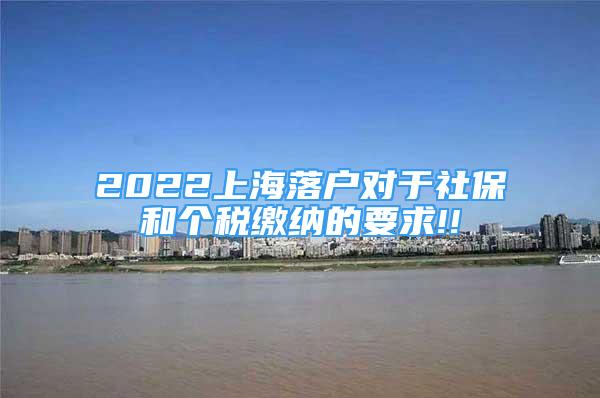 2022上海落戶對于社保和個稅繳納的要求!!