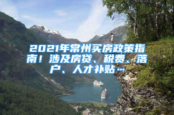 2021年常州買房政策指南！涉及房貸、稅費(fèi)、落戶、人才補(bǔ)貼…