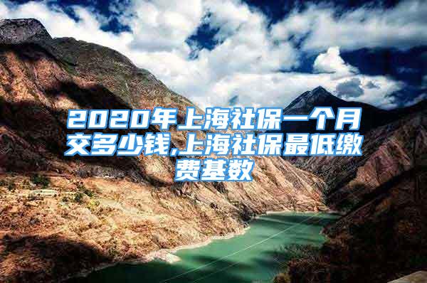 2020年上海社保一個月交多少錢,上海社保最低繳費基數(shù)