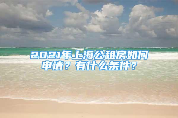 2021年上海公租房如何申請？有什么條件？