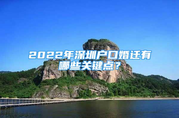 2022年深圳戶口婚遷有哪些關(guān)鍵點(diǎn)？