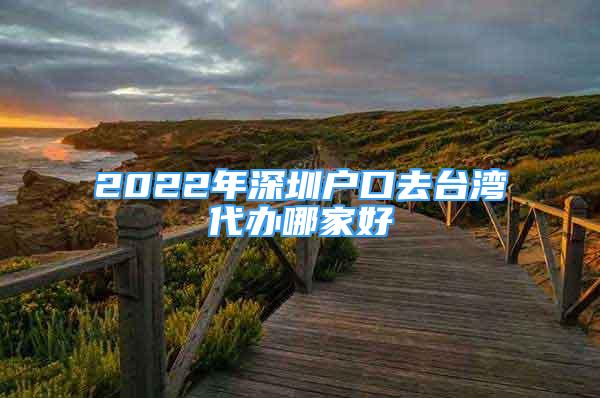 2022年深圳戶口去臺灣代辦哪家好