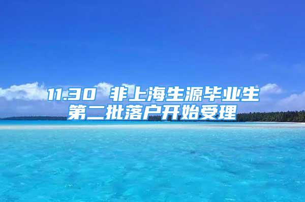 11.30 非上海生源畢業(yè)生第二批落戶開始受理