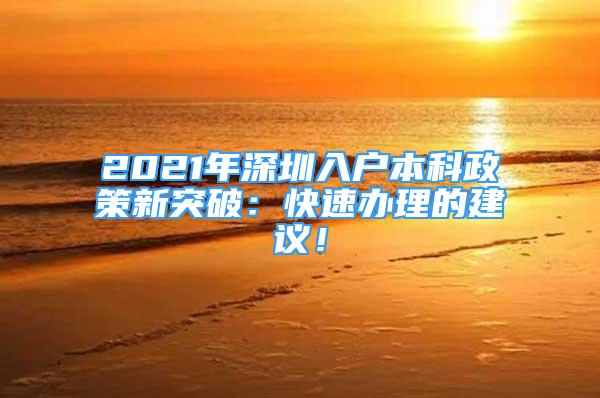 2021年深圳入戶本科政策新突破：快速辦理的建議！