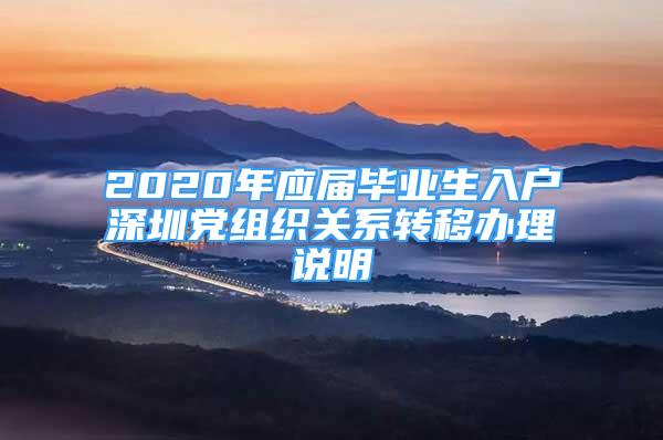 2020年應(yīng)屆畢業(yè)生入戶深圳黨組織關(guān)系轉(zhuǎn)移辦理說明