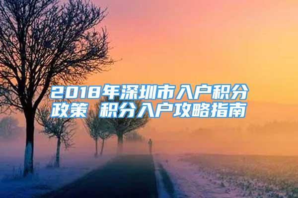 2018年深圳市入戶積分政策 積分入戶攻略指南