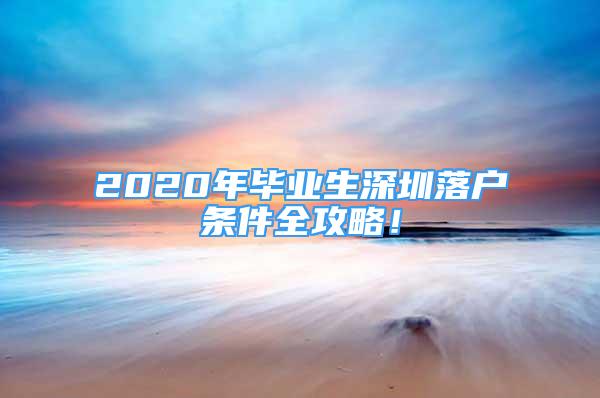 2020年畢業(yè)生深圳落戶條件全攻略！