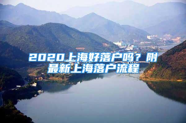 2020上海好落戶嗎？附最新上海落戶流程