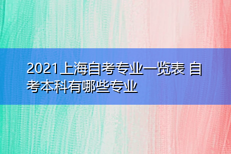 2021上海自考專業(yè)一覽表 自考本科有哪些專業(yè)