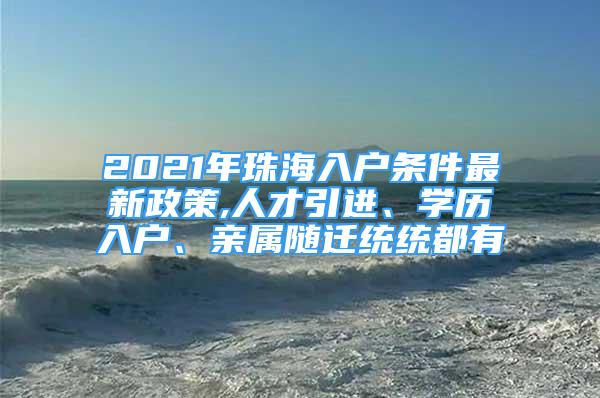 2021年珠海入戶條件最新政策,人才引進(jìn)、學(xué)歷入戶、親屬隨遷統(tǒng)統(tǒng)都有