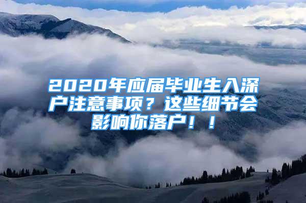 2020年應(yīng)屆畢業(yè)生入深戶注意事項？這些細節(jié)會影響你落戶！！