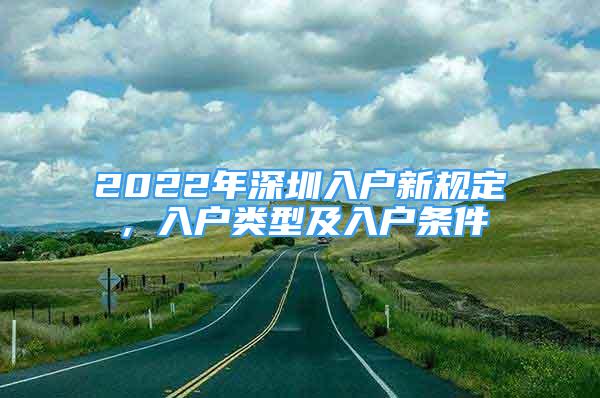 2022年深圳入戶新規(guī)定，入戶類型及入戶條件