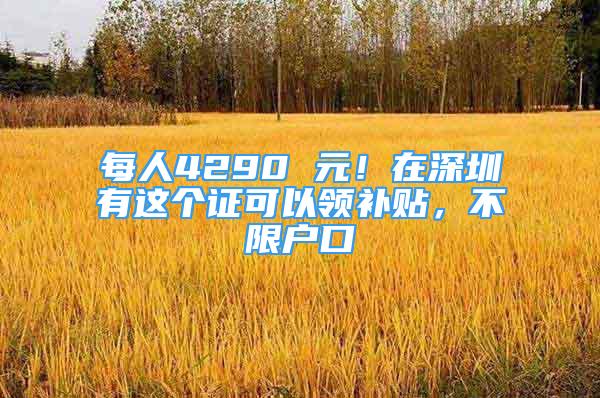 每人4290 元！在深圳有這個證可以領補貼，不限戶口