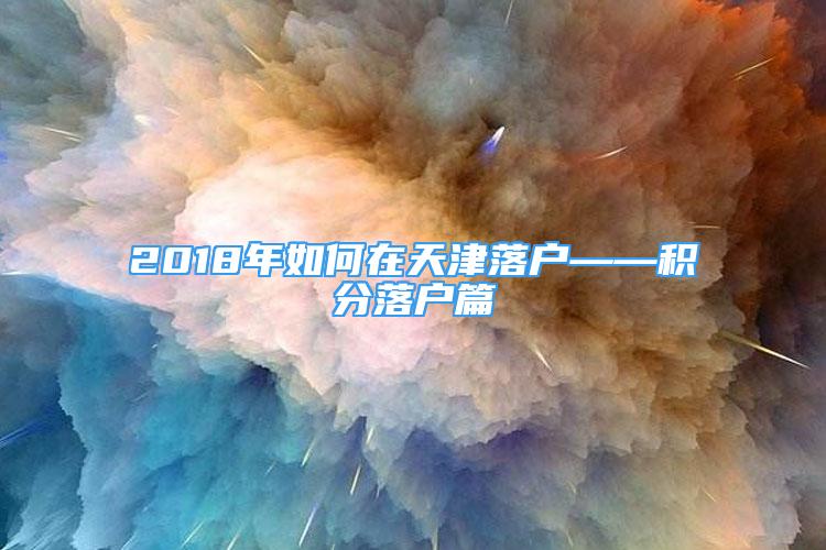 2018年如何在天津落戶——積分落戶篇