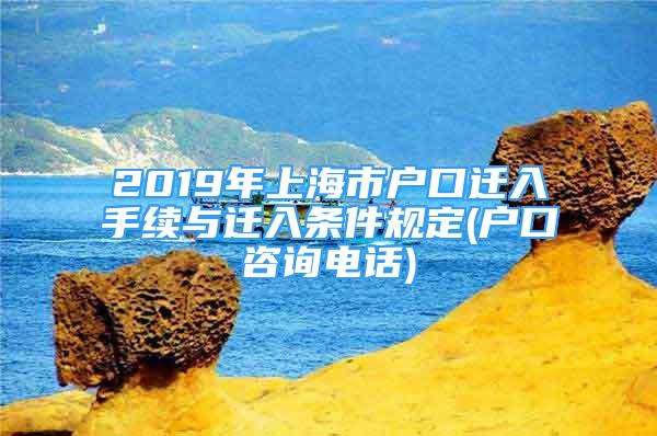 2019年上海市戶口遷入手續(xù)與遷入條件規(guī)定(戶口咨詢電話)