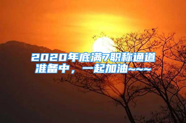 2020年底滿7職稱通道準(zhǔn)備中，一起加油~~~