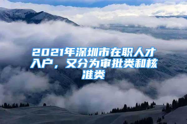 2021年深圳市在職人才入戶，又分為審批類和核準(zhǔn)類