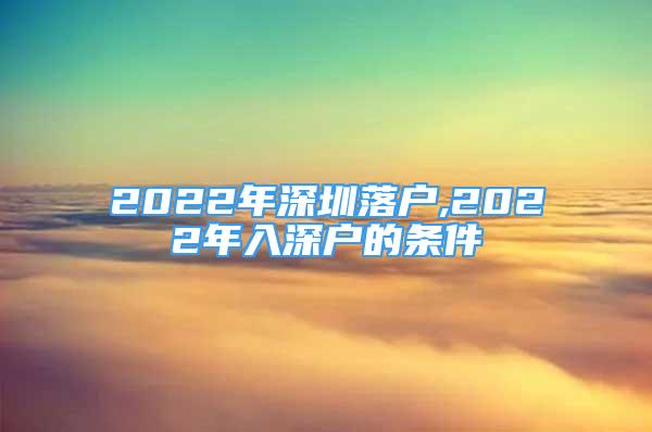 2022年深圳落戶,2022年入深戶的條件