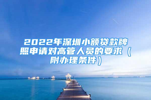 2022年深圳小額貸款牌照申請(qǐng)對(duì)高管人員的要求（附辦理?xiàng)l件）