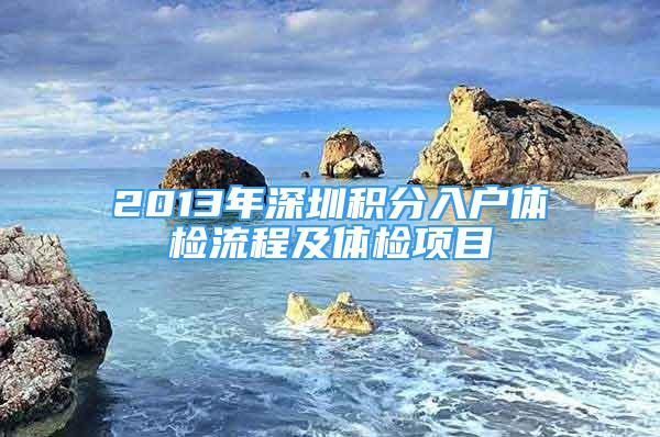 2013年深圳積分入戶體檢流程及體檢項(xiàng)目