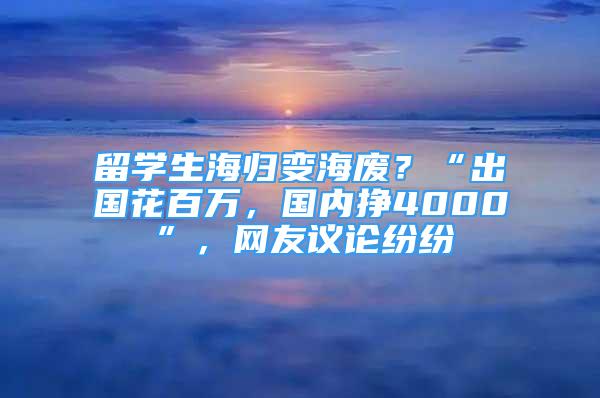 留學(xué)生海歸變海廢？“出國花百萬，國內(nèi)掙4000”，網(wǎng)友議論紛紛