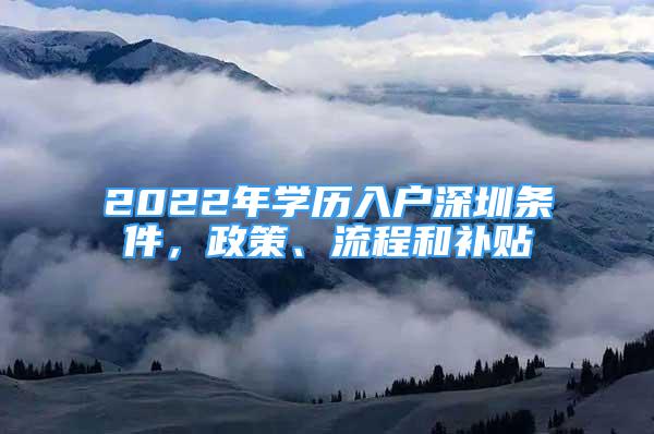 2022年學(xué)歷入戶深圳條件，政策、流程和補(bǔ)貼