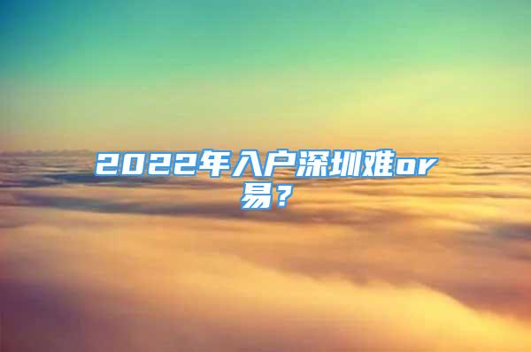 2022年入戶深圳難or易？