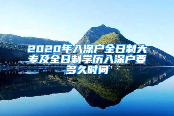 2020年入深戶全日制大專及全日制學(xué)歷入深戶要多久時間