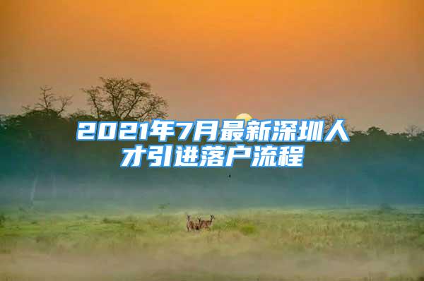 2021年7月最新深圳人才引進落戶流程