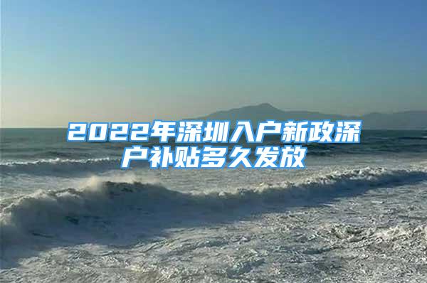 2022年深圳入戶新政深戶補(bǔ)貼多久發(fā)放