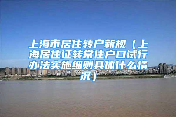 上海市居住轉(zhuǎn)戶新規(guī)（上海居住證轉(zhuǎn)常住戶口試行辦法實施細則具體什么情況）