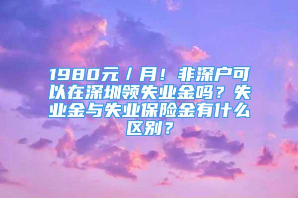 1980元／月！非深戶可以在深圳領(lǐng)失業(yè)金嗎？失業(yè)金與失業(yè)保險(xiǎn)金有什么區(qū)別？