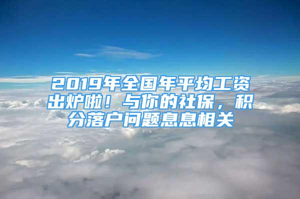 2019年全國年平均工資出爐啦！與你的社保，積分落戶問題息息相關(guān)