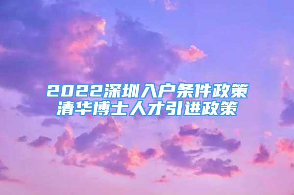 2022深圳入戶條件政策清華博士人才引進政策