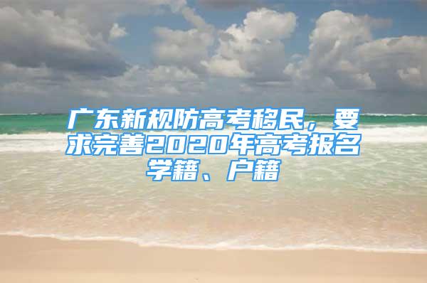 廣東新規(guī)防高考移民，要求完善2020年高考報(bào)名學(xué)籍、戶籍