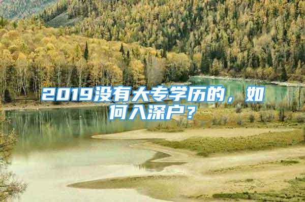 2019沒有大專學(xué)歷的，如何入深戶？