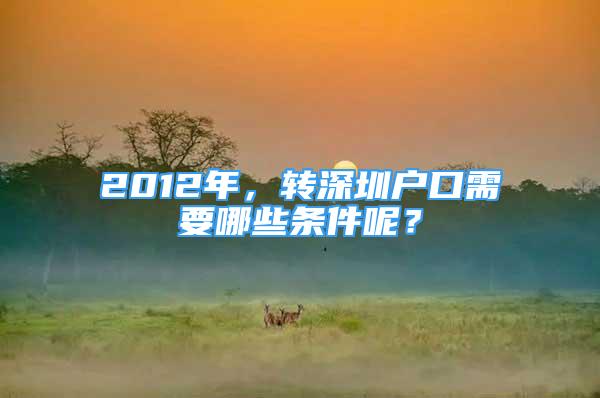 2012年，轉(zhuǎn)深圳戶口需要哪些條件呢？