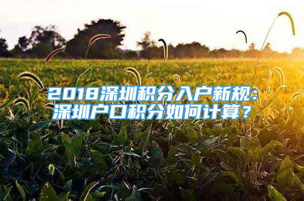 2018深圳積分入戶新規(guī)：深圳戶口積分如何計算？