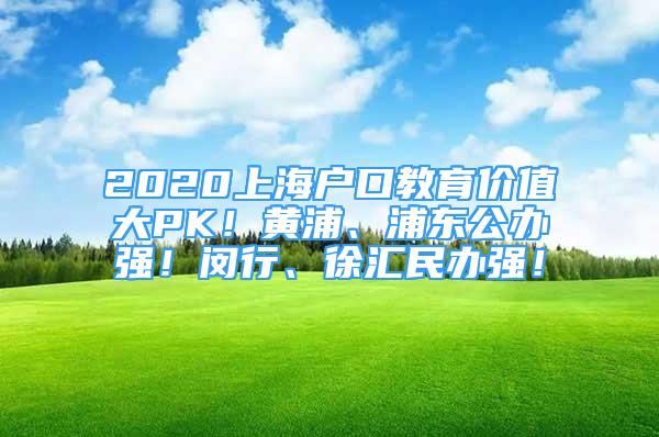 2020上海戶口教育價值大PK！黃浦、浦東公辦強！閔行、徐匯民辦強！