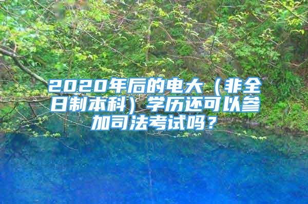 2020年后的電大（非全日制本科）學歷還可以參加司法考試嗎？