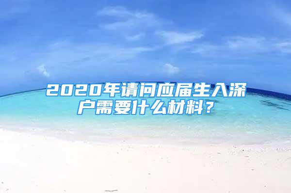 2020年請問應屆生入深戶需要什么材料？