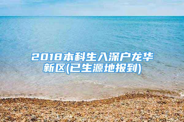 2018本科生入深戶龍華新區(qū)(已生源地報到)