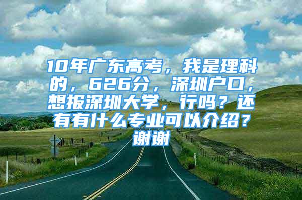 10年廣東高考，我是理科的，626分，深圳戶口，想報(bào)深圳大學(xué)，行嗎？還有有什么專業(yè)可以介紹？謝謝