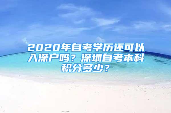 2020年自考學歷還可以入深戶嗎？深圳自考本科積分多少？